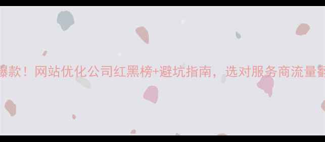 图片 全网爆款！网站优化公司红黑榜+避坑指南，选对服务商流量翻3倍1