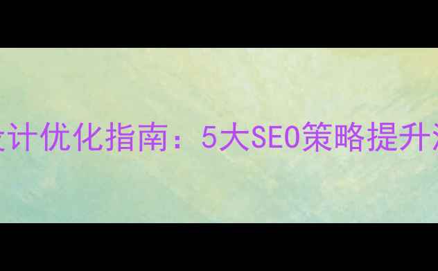 图片 公众号网站设计优化指南：5大SEO策略提升流量与转化率