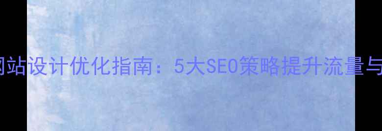 图片 公众号网站设计优化指南：5大SEO策略提升流量与转化率1
