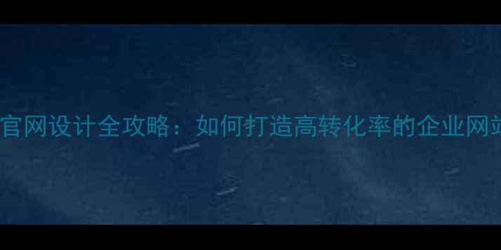 图片 公司官网设计全攻略：如何打造高转化率的企业网站？2