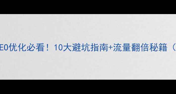 图片 公司网站SEO优化必看！10大避坑指南+流量翻倍秘籍（附案例）1
