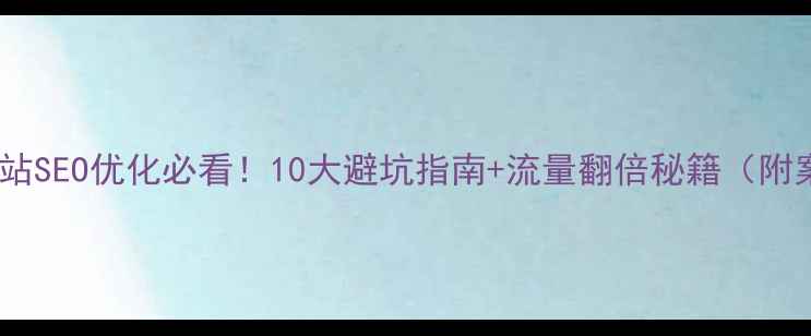 图片 公司网站SEO优化必看！10大避坑指南+流量翻倍秘籍（附案例）2