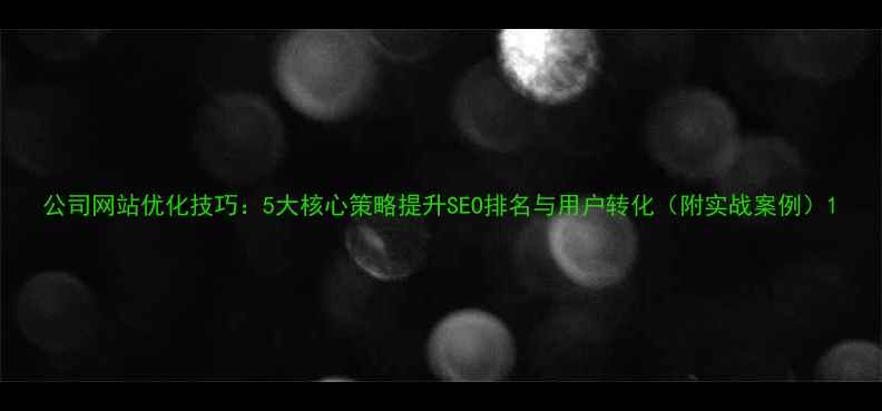 图片 公司网站优化技巧：5大核心策略提升SEO排名与用户转化（附实战案例）1