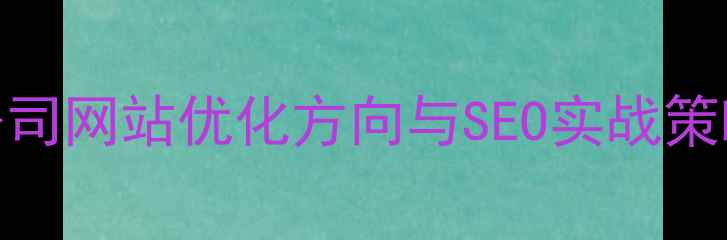 图片 公司网站优化方向与SEO实战策略