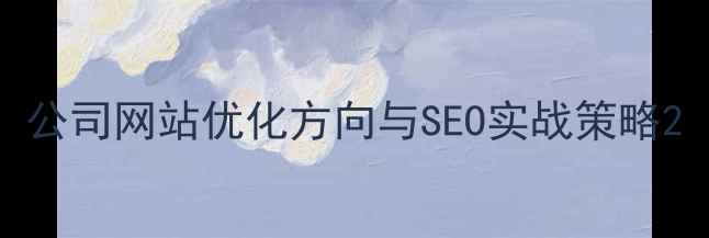 图片 公司网站优化方向与SEO实战策略2