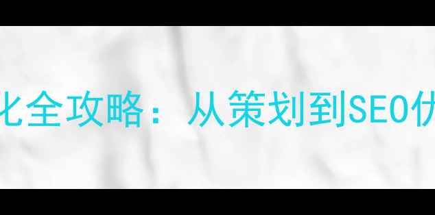 图片 公司网站建设与优化全攻略：从策划到SEO优化的12个关键步骤
