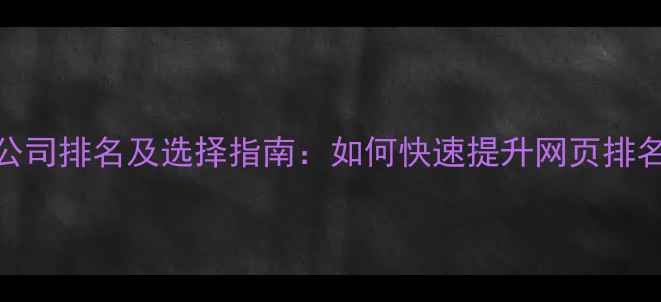 图片 六安SEO优化公司排名及选择指南：如何快速提升网页排名与转化率？1