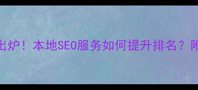 图片 兰州网站优化公司排名出炉！本地SEO服务如何提升排名？附20家优质公司选择指南