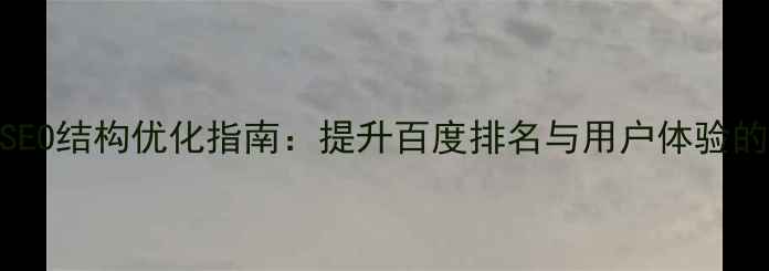 图片 内容网站SEO结构优化指南：提升百度排名与用户体验的实战策略
