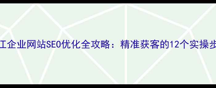 图片 内江企业网站SEO优化全攻略：精准获客的12个实操步骤