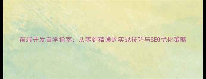 图片 前端开发自学指南：从零到精通的实战技巧与SEO优化策略
