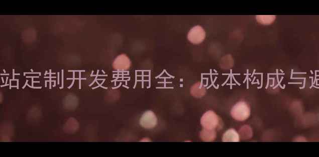 图片 功能型网站定制开发费用全：成本构成与避坑指南1