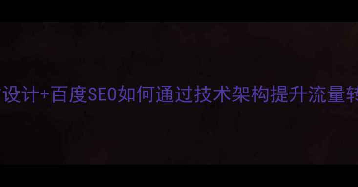 图片 动态网站设计+百度SEO如何通过技术架构提升流量转化率？2