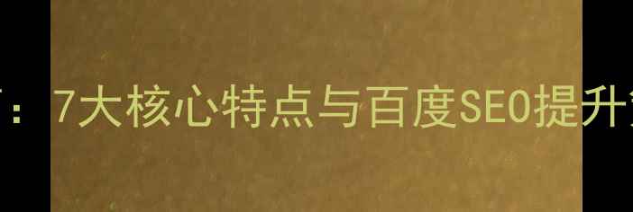 图片 动态网页优化必读指南：7大核心特点与百度SEO提升策略，流量暴涨秘籍！