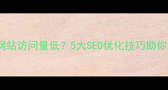 图片 动态网页网站访问量低？5大SEO优化技巧助你流量翻倍2