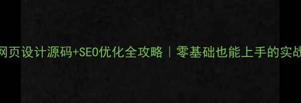 图片 动态网页设计源码+SEO优化全攻略｜零基础也能上手的实战指南