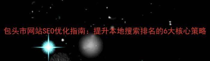 图片 包头市网站SEO优化指南：提升本地搜索排名的6大核心策略