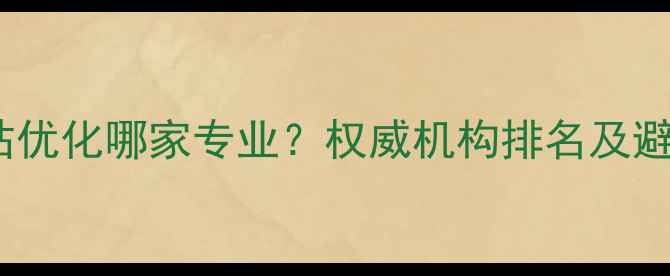 图片 包头网站优化哪家专业？权威机构排名及避坑指南2