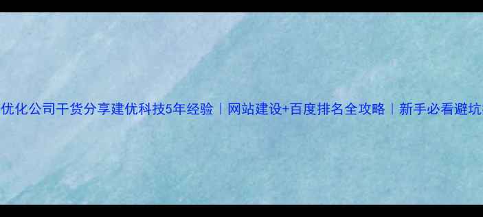 图片 北京SEO优化公司干货分享建优科技5年经验｜网站建设+百度排名全攻略｜新手必看避坑指南✨2