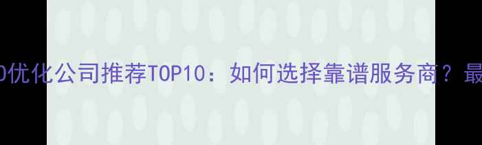 图片 北京SEO优化公司推荐TOP10：如何选择靠谱服务商？最新指南