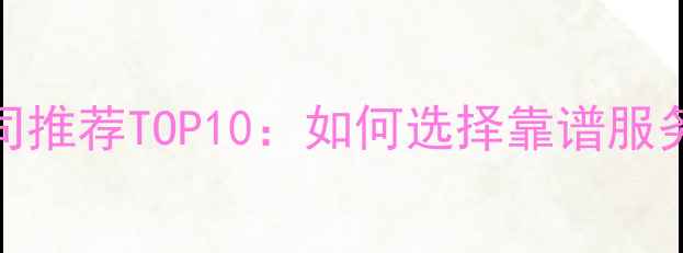 图片 北京SEO优化公司推荐TOP10：如何选择靠谱服务商？最新指南1