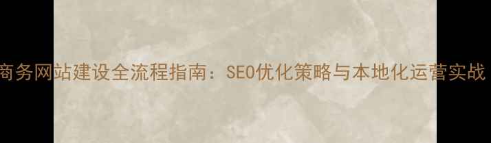 图片 北京电子商务网站建设全流程指南：SEO优化策略与本地化运营实战（最新）1