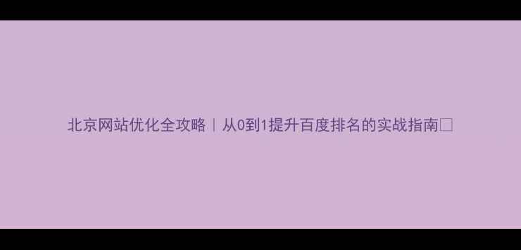 图片 北京网站优化全攻略｜从0到1提升百度排名的实战指南✨