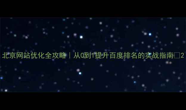 图片 北京网站优化全攻略｜从0到1提升百度排名的实战指南✨2