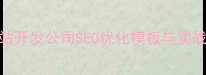 图片 北京网站优化必备网站开发公司SEO优化模板与实战指南（附最新数据）