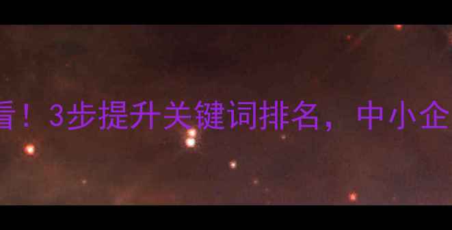 图片 北京网站优化必看！3步提升关键词排名，中小企业本地流量翻倍2