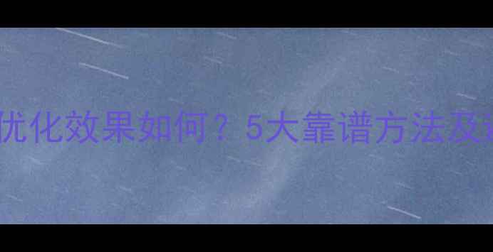 图片 北京网站优化效果如何？5大靠谱方法及避坑指南2
