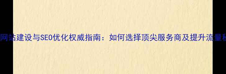 图片 北京网站建设与SEO优化权威指南：如何选择顶尖服务商及提升流量秘籍2