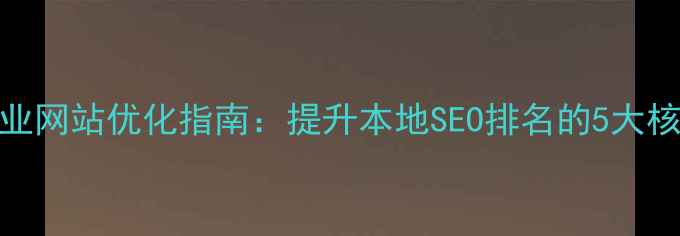 图片 北流企业网站优化指南：提升本地SEO排名的5大核心策略