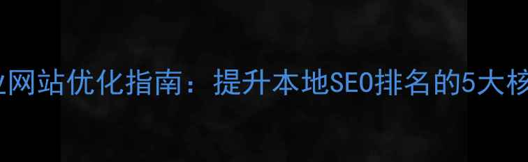 图片 北流企业网站优化指南：提升本地SEO排名的5大核心策略2
