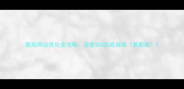 图片 医院网站优化全攻略：百度SEO实战指南（最新版）2