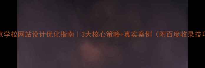 图片 南京学校网站设计优化指南｜3大核心策略+真实案例（附百度收录技巧）