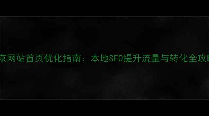 图片 南京网站首页优化指南：本地SEO提升流量与转化全攻略1