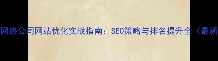 图片 南京网络公司网站优化实战指南：SEO策略与排名提升全（最新版）