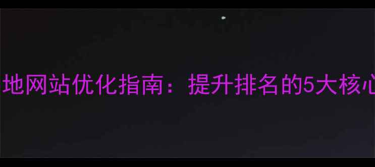 图片 南充本地网站优化指南：提升排名的5大核心策略1