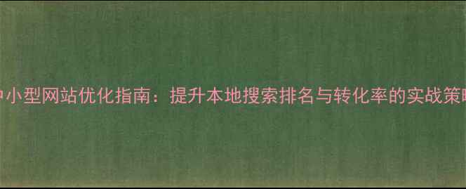 图片 南头地区中小型网站优化指南：提升本地搜索排名与转化率的实战策略（最新）