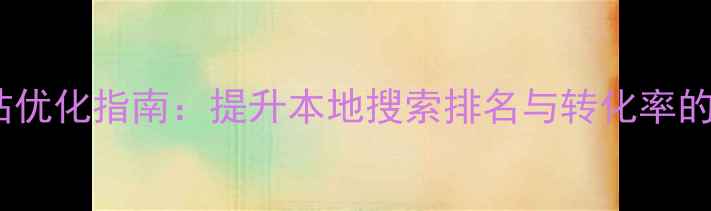 图片 南头地区中小型网站优化指南：提升本地搜索排名与转化率的实战策略（最新）2