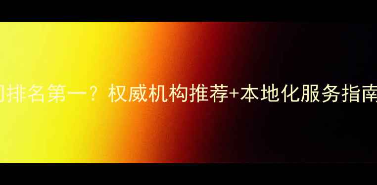 图片 南宁SEO优化公司排名第一？权威机构推荐+本地化服务指南（含最新案例）