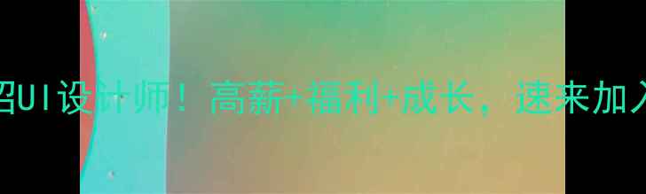 图片 南宁急招UI设计师！高薪+福利+成长，速来加入我们！