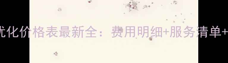 图片 南山网站优化价格表最新全：费用明细+服务清单+避坑指南1