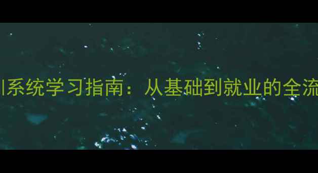 图片 南平网页设计培训系统学习指南：从基础到就业的全流程攻略（最新）2
