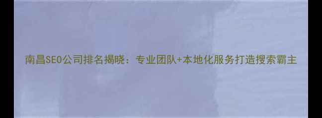 图片 南昌SEO公司排名揭晓：专业团队+本地化服务打造搜索霸主