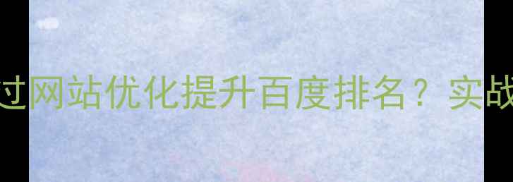 图片 南汇德州企业如何通过网站优化提升百度排名？实战指南与流量增长策略
