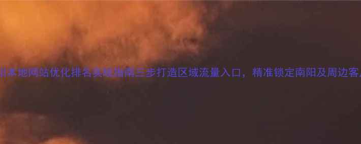 图片 南阳本地网站优化排名实战指南三步打造区域流量入口，精准锁定南阳及周边客户1