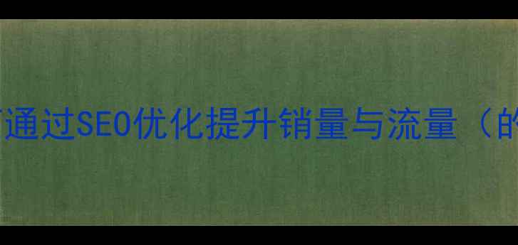 图片 卫浴品牌如何通过SEO优化提升销量与流量（的实战指南）2