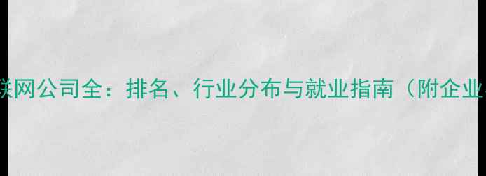 图片 厦门互联网公司全：排名、行业分布与就业指南（附企业名单）2